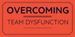 Overcoming Team Dysfunction